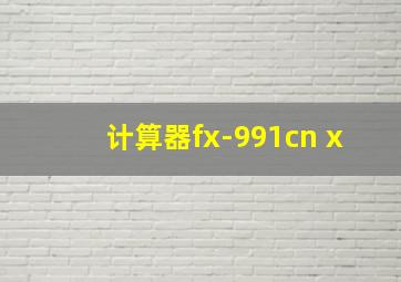 计算器fx-991cn x